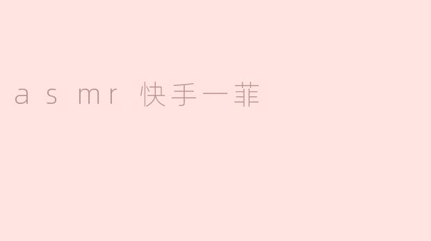 ASMR快手一菲：声音的魅力与心灵的治愈