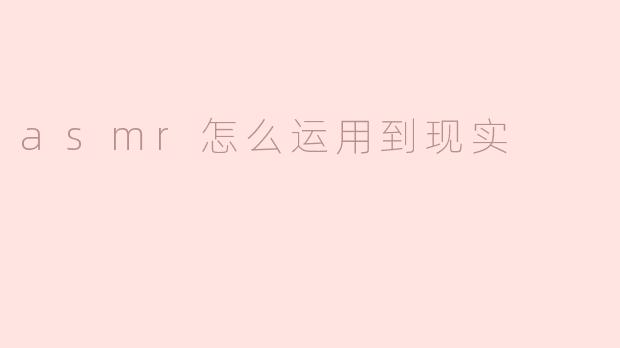 asmr怎么运用到现实