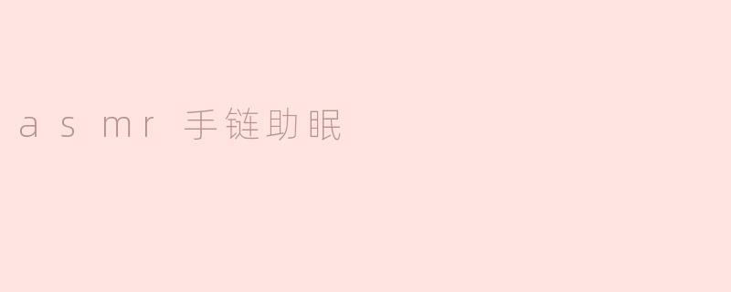 ### ASMR手链助眠：让你的睡眠更甜美
