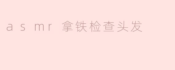 什么是ASMR拿铁检查头发？**