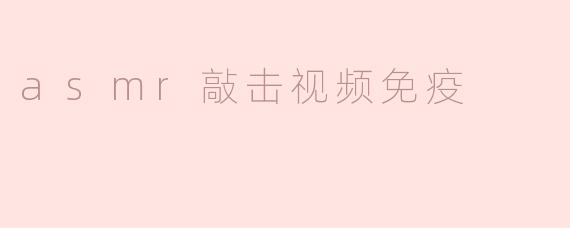 asmr敲击视频免疫