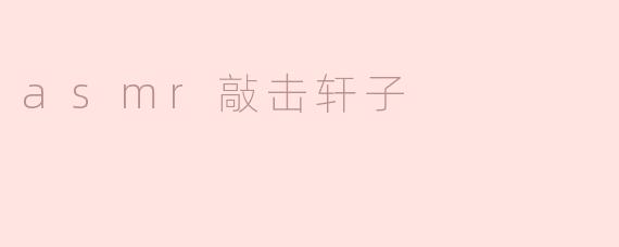 ### 探索ASMR的魅力——敲击轩子的独特体验