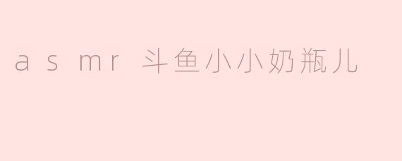 ### 沉浸在ASMR的世界——“斗鱼小小奶瓶儿”的独特魅力