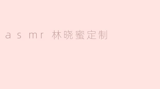 asmr林晓蜜定制