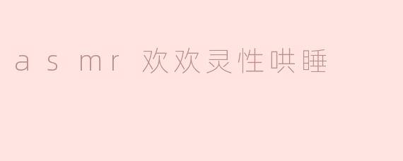 探索ASMR欢欢灵性哄睡的神秘世界