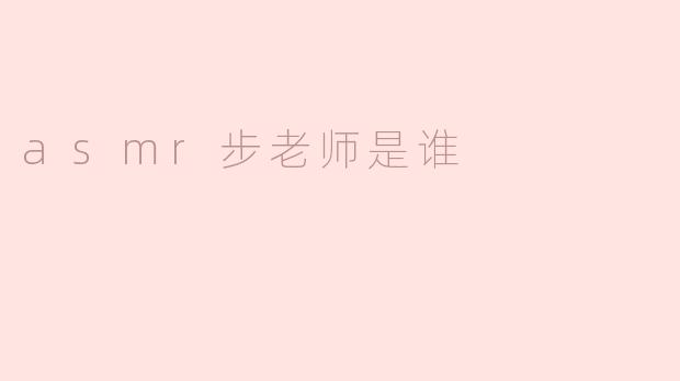 asmr步老师是谁