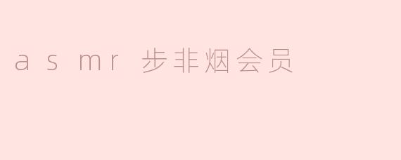 ASM步非烟的会员有什么特别的福利吗？**