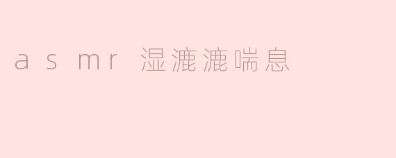 asmr湿漉漉喘息