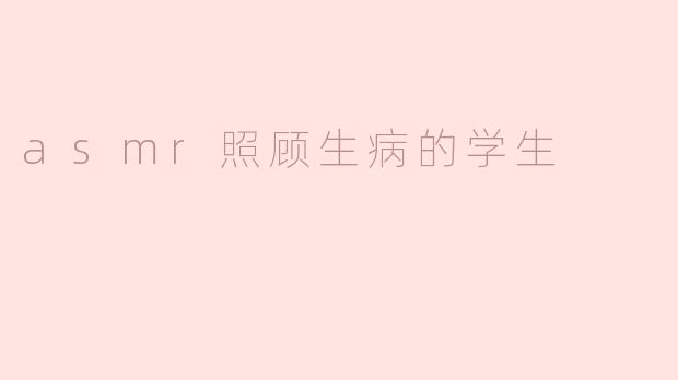 ASMR：温柔照顾生病学生的心灵陪伴