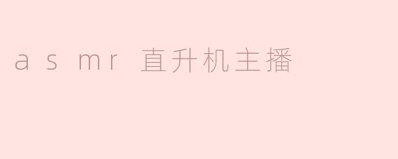 什么是“ASMR直升机主播”？**
