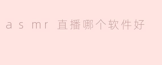 ### ASMR直播哪个软件好？详细分析与推荐
