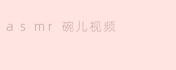 asmr碗儿视频