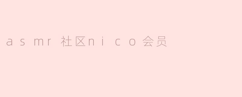 探索ASMR社区中的Nico会员：沉浸在宁静的声音世界