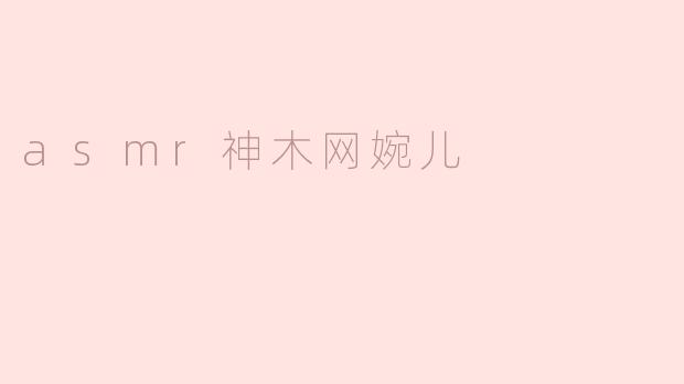 ASMR神木网婉儿：在轻声细语中寻找到的宁静