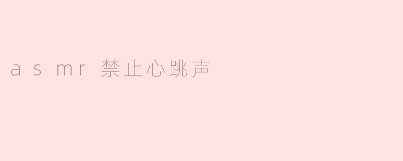 asmr禁止心跳声