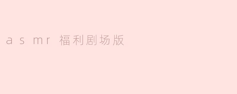 asmr福利剧场版