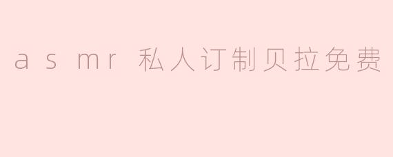 什么是ASM私密定制贝拉服务？是否真的免费？**