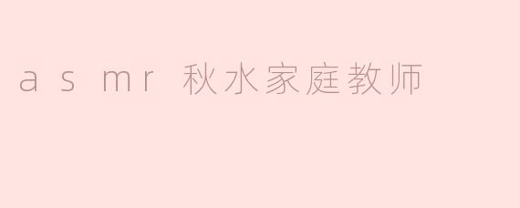 ### 秋水家庭教师：探索ASMR的温馨时刻