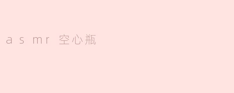 ### ASMR空心瓶：听觉的奇妙之旅