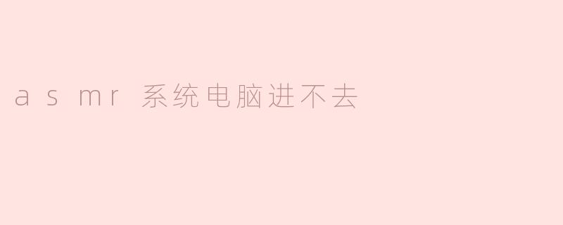 解决ASMR系统电脑无法进入的常见问题