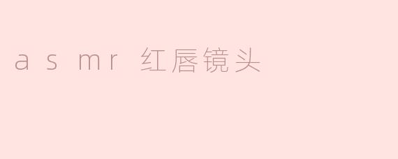 探秘ASMR红唇镜头的魅力