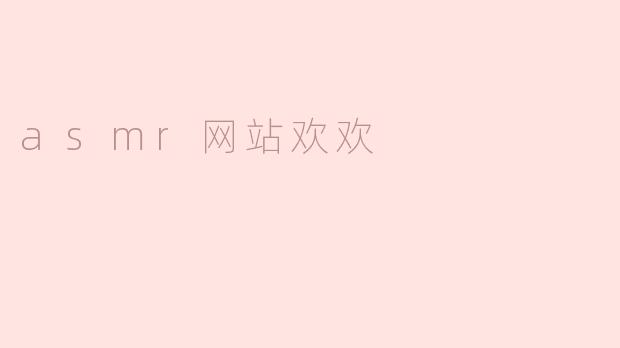 探索“欢欢”：ASMR网站的宁静之声