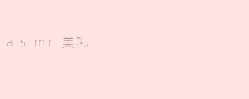 什么是ASMR美乳，其背后的吸引力是什么？