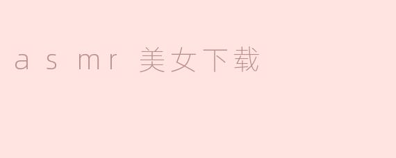 ### ASMR美女下载：放松身心的全新体验