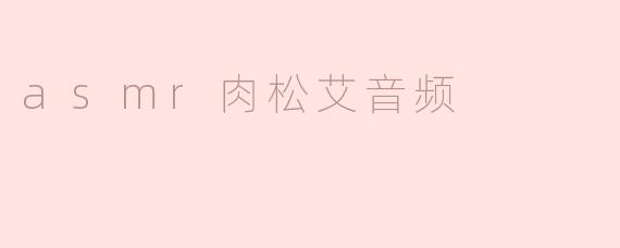 ### 探索ASMR肉松艾音频：让你的耳朵享受美味的声音盛宴