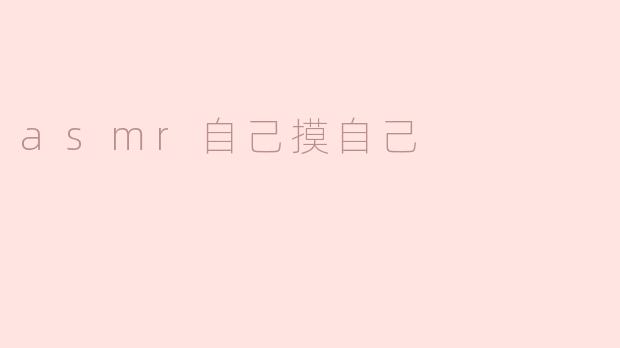 探索ASMR的亲密体验：自我抚触的艺术