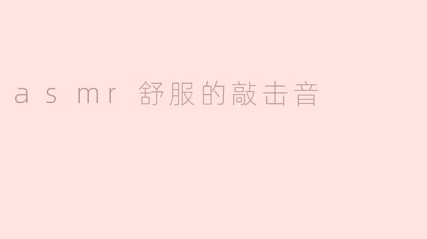 asmr舒服的敲击音