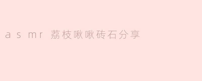 asmr荔枝啾啾砖石分享