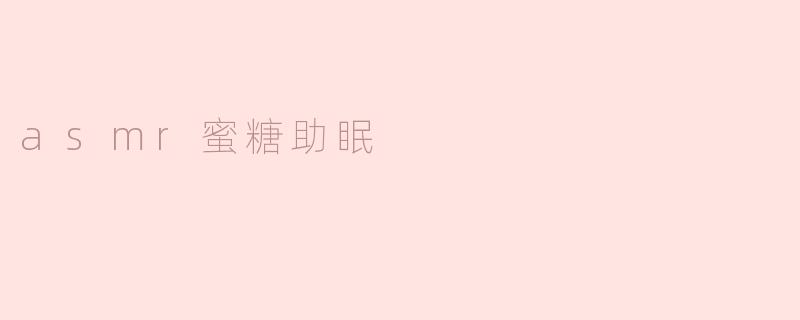 什么是ASMR蜜糖助眠，它是如何帮助人们放松和入睡的？****
