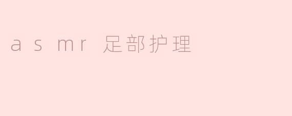 asmr足部护理