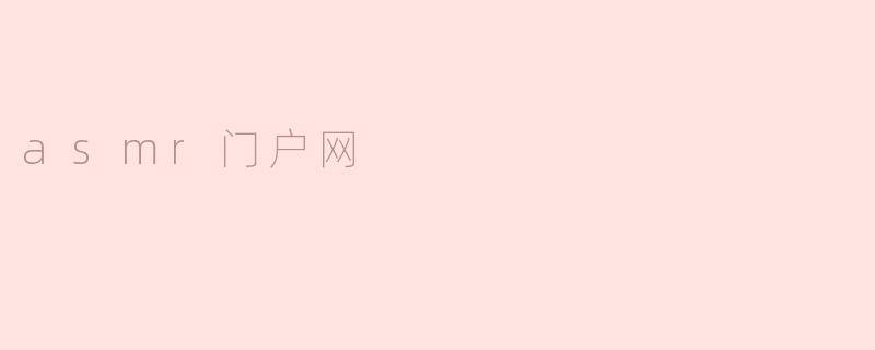 什么是ASMR门户网，它能为我提供什么样的内容？****