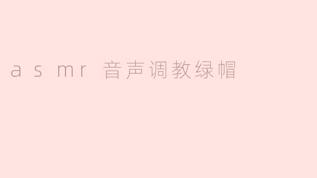 ### ASMR音声调教绿帽的独特体验