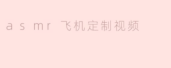 ### 探索ASMR飞机定制视频的迷人世界