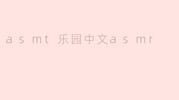 asmt乐园中文asmr