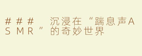 ### 沉浸在“踹息声ASMR”的奇妙世界