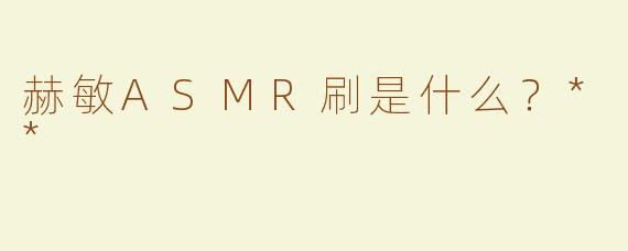 赫敏ASMR刷是什么？**