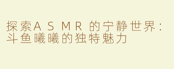 探索ASMR的宁静世界：斗鱼曦曦的独特魅力