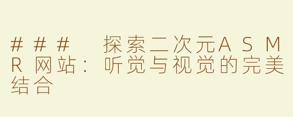 ### 探索二次元ASMR网站：听觉与视觉的完美结合