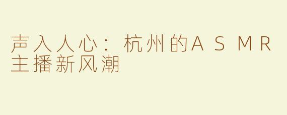 声入人心：杭州的ASMR主播新风潮