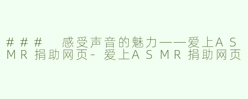 ### 感受声音的魅力——爱上ASMR捐助网页-爱上ASMR捐助网页
