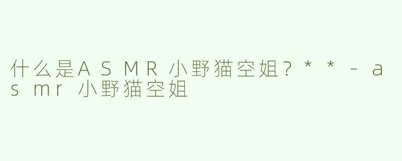 什么是ASMR小野猫空姐？**