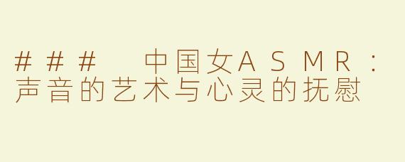 ### 中国女ASMR：声音的艺术与心灵的抚慰