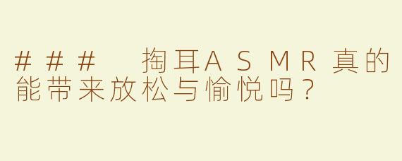 ### 掏耳ASMR真的能带来放松与愉悦吗？