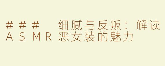 ### 细腻与反叛：解读ASMR恶女装的魅力