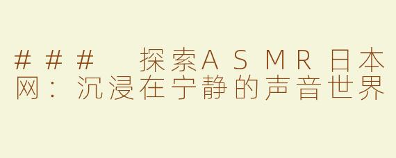 ### 探索ASMR日本网：沉浸在宁静的声音世界
