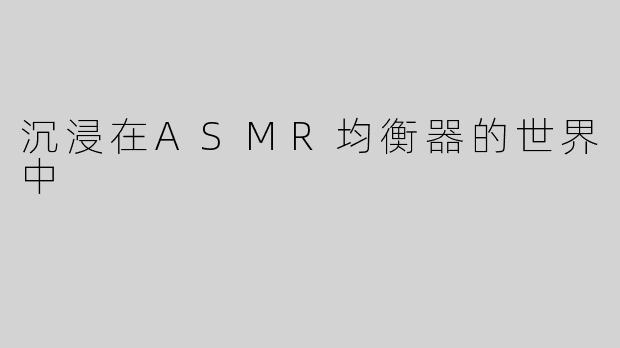 沉浸在ASMR均衡器的世界中